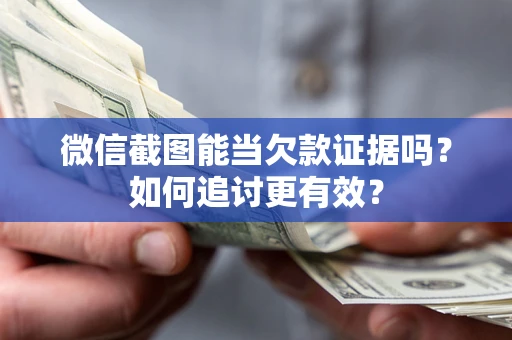 北京微信截图能当欠款证据吗？如何追讨更有效？