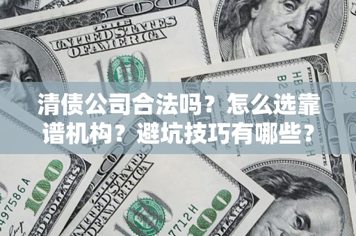 北京清债公司合法吗？怎么选靠谱机构？避坑技巧有哪些？