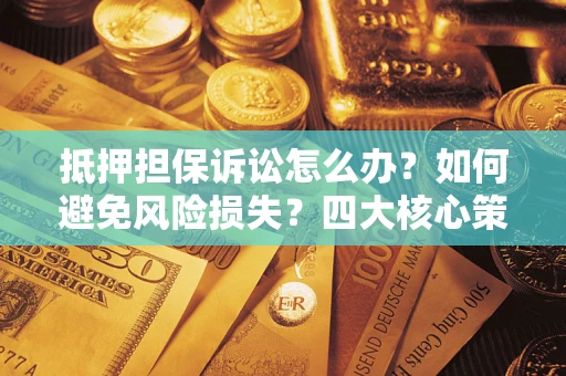 北京抵押担保诉讼怎么办？如何避免风险损失？四大核心策略全解读