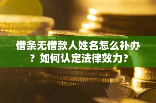 北京借条无借款人姓名怎么补办？如何认定法律效力？