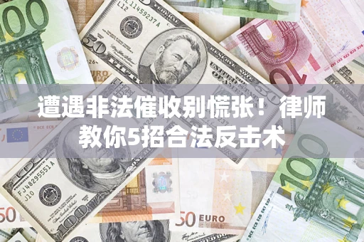 北京遭遇非法催收别慌张！律师教你5招合法反击术