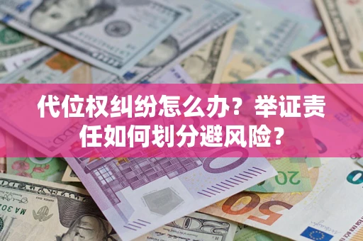 北京代位权纠纷怎么办？举证责任如何划分避风险？