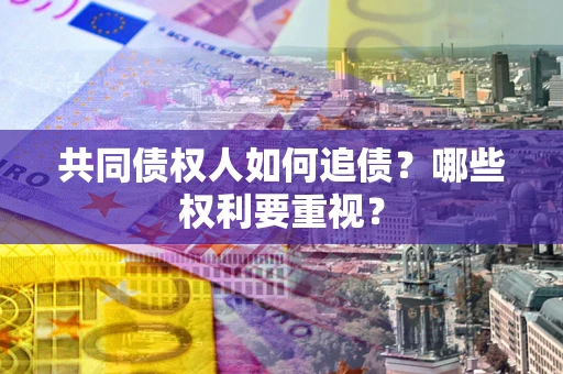 北京共同债权人如何追债？哪些权利要重视？