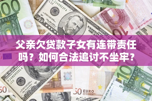 北京父亲欠贷款子女有连带责任吗？如何合法追讨不坐牢？