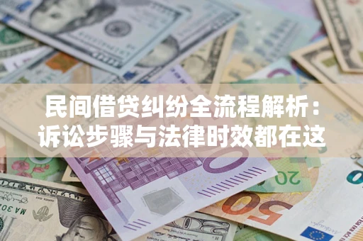 北京民间借贷纠纷全流程解析：诉讼步骤与法律时效都在这儿了