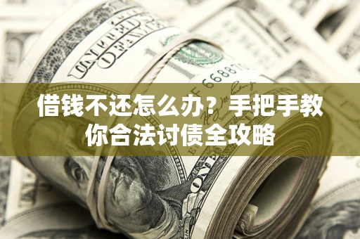 北京借钱不还怎么办？手把手教你合法讨债全攻略