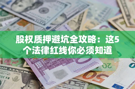 北京股权质押避坑全攻略：这5个法律红线你必须知道