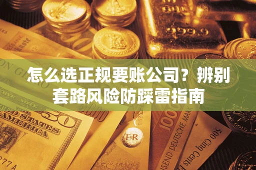 北京怎么选正规要账公司？辨别套路风险防踩雷指南