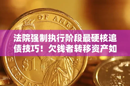 北京法院强制执行阶段最硬核追债技巧！欠钱者转移资产如何破解？
