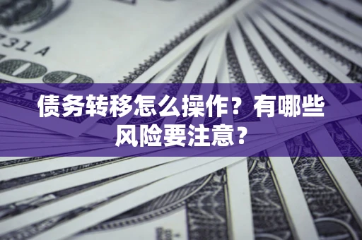 北京债务转移怎么操作？有哪些风险要注意？