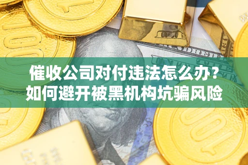 北京催收公司对付违法怎么办？如何避开被黑机构坑骗风险