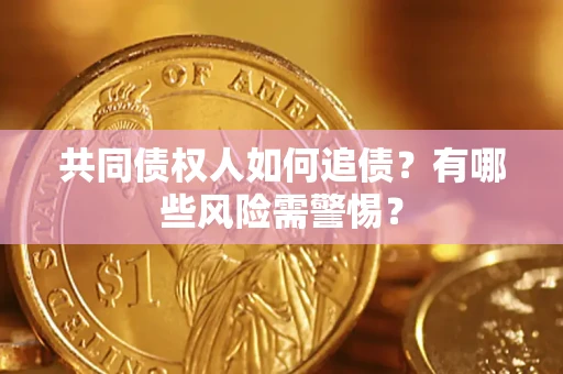 北京共同债权人如何追债？有哪些风险需警惕？