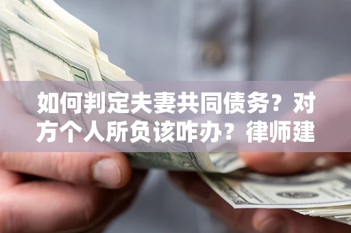 北京如何判定夫妻共同债务？对方个人所负该咋办？律师建议