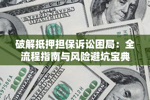 北京破解抵押担保诉讼困局:全流程指南与风险避坑宝典 北京破解抵押担保诉讼困局:全流程指南与风险避坑宝典