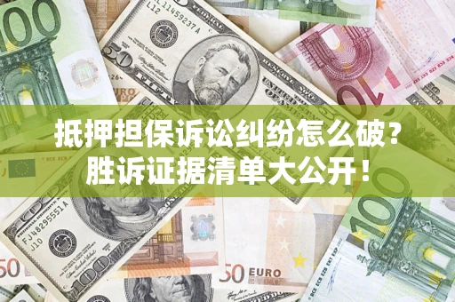 北京抵押担保诉讼纠纷怎么破？胜诉证据清单大公开！