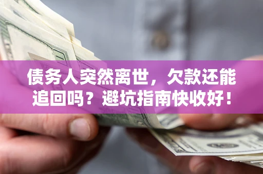 北京债务人突然离世，欠款还能追回吗？避坑指南快收好！