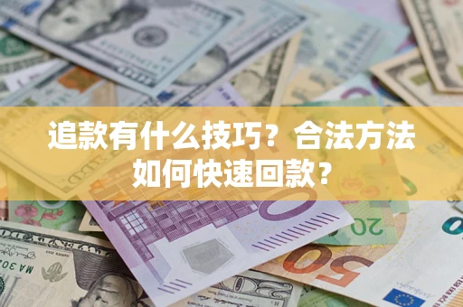 北京追款有什么技巧？合法方法如何快速回款？
