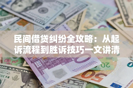 北京民间借贷纠纷全攻略：从起诉流程到胜诉技巧一文讲清