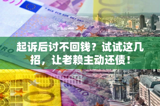北京起诉后讨不回钱？试试这几招，让老赖主动还债！