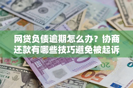 北京网贷负债逾期怎么办？协商还款有哪些技巧避免被起诉？