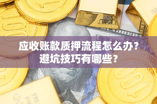 北京应收账款质押流程怎么办？避坑技巧有哪些？