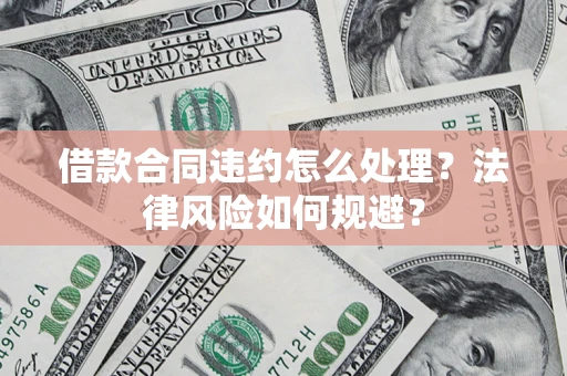 北京借款合同违约怎么处理？法律风险如何规避？
