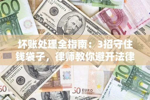 北京坏账处理全指南：3招守住钱袋子，律师教你避开法律雷区