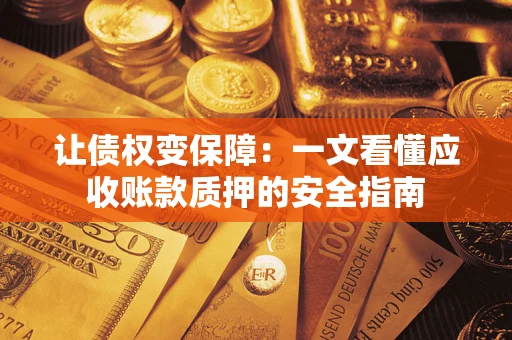 北京让债权变保障：一文看懂应收账款质押的安全指南