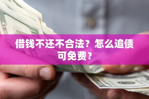 北京借钱不还不合法？怎么追债可免费？