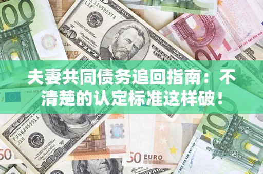 北京夫妻共同债务追回指南：不清楚的认定标准这样破！
