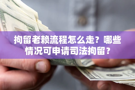 北京拘留老赖流程怎么走?哪些情况可申请司法拘留? 北京拘留老赖流程怎么走?哪些情况可申请司法拘留?