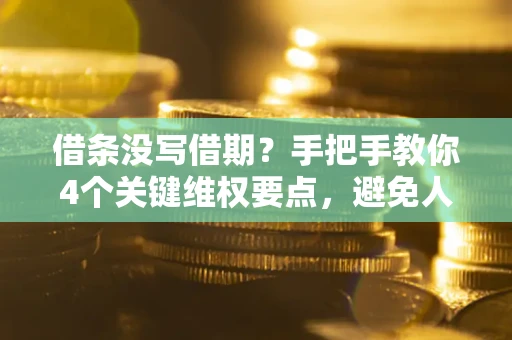 北京借条没写借期？手把手教你4个关键维权要点，避免人财两空