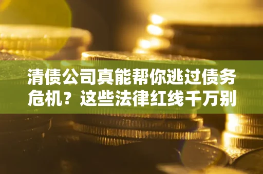 北京清债公司真能帮你逃过债务危机？这些法律红线千万别踩