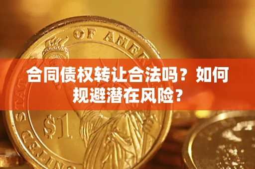 北京合同债权转让合法吗?如何规避潜在风险? 北京合同债权转让合法吗?如何规避潜在风险?