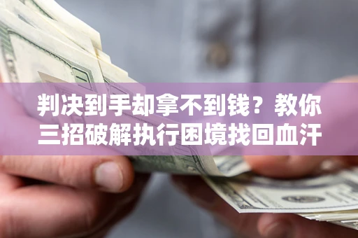 北京判决到手却拿不到钱？教你三招破解执行困境找回血汗钱