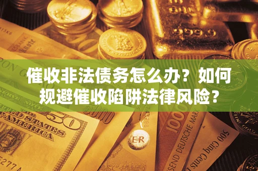 北京催收非法债务怎么办？如何规避催收陷阱法律风险？