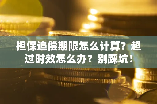 北京担保追偿期限怎么计算？超过时效怎么办？别踩坑！