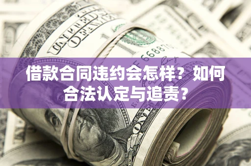 北京借款合同违约会怎样？如何合法认定与追责？