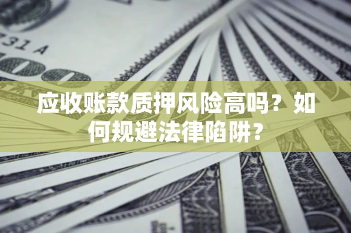 北京应收账款质押风险高吗？如何规避法律陷阱？