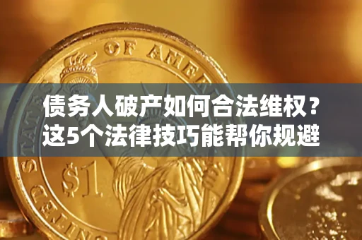北京债务人破产如何合法维权？这5个法律技巧能帮你规避风险