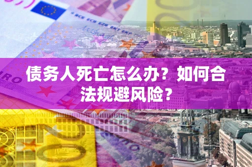 北京债务人死亡怎么办？如何合法规避风险？