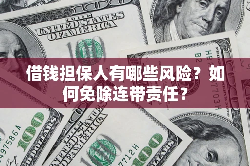 北京借钱担保人有哪些风险？如何免除连带责任？