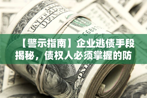 北京【警示指南】企业逃债手段揭秘，债权人必须掌握的防坑宝典