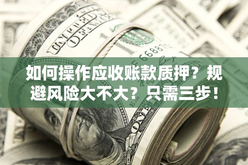 北京如何操作应收账款质押？规避风险大不大？只需三步！