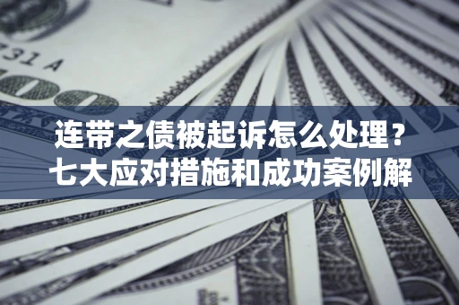 北京连带之债被起诉怎么处理？七大应对措施和成功案例解析