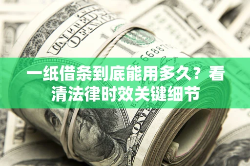 北京一纸借条到底能用多久？看清法律时效关键细节