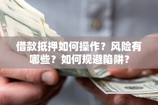 北京借款抵押如何操作?风险有哪些?如何规避陷阱? 北京借款抵押如何操作?风险有哪些?如何规避陷阱?