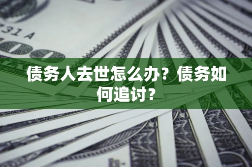 北京债务人去世怎么办？债务如何追讨？