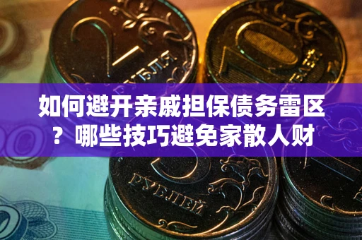 北京如何避开亲戚担保债务雷区？哪些技巧避免家散人财