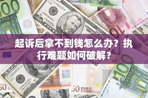 北京起诉后拿不到钱怎么办?执行难题如何破解? 北京起诉后拿不到钱怎么办?执行难题如何破解?